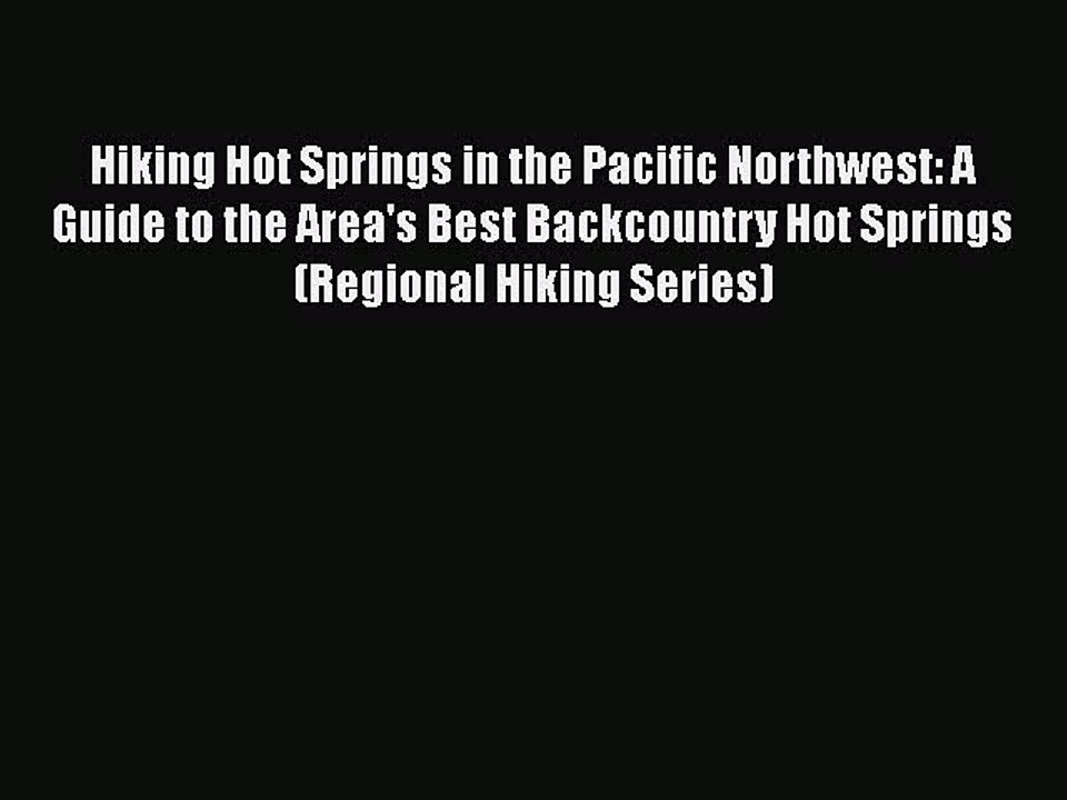 Download Hiking Hot Springs in the Pacific Northwest: A Guide to the Area's Best Backcountry