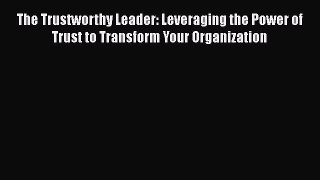 [Read book] The Trustworthy Leader: Leveraging the Power of Trust to Transform Your Organization