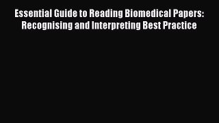 Read Essential Guide to Reading Biomedical Papers: Recognising and Interpreting Best Practice