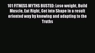 [PDF] 101 FITNESS MYTHS BUSTED: Lose weight Build Muscle Eat Right Get into Shape in a result