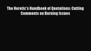 Read The Heretic's Handbook of Quotations: Cutting Comments on Burning Issues Ebook Free