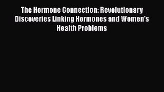 [PDF] The Hormone Connection: Revolutionary Discoveries Linking Hormones and Women's Health