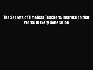 [PDF] The Secrets of Timeless Teachers: Instruction that Works in Every Generation [Read] Online