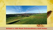 Download  Britains 100 Most Extraordinary Golf Holes  Read Online