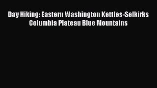 PDF Day Hiking: Eastern Washington Kettles-Selkirks Columbia Plateau Blue Mountains  EBook