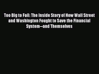 [Read PDF] Too Big to Fail: The Inside Story of How Wall Street and Washington Fought to Save