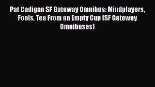 Read Pat Cadigan SF Gateway Omnibus: Mindplayers Fools Tea From an Empty Cup (SF Gateway Omnibuses)