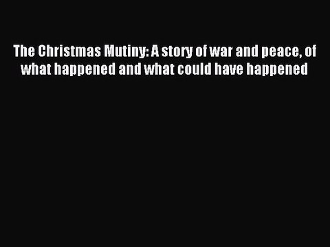 PDF The Christmas Mutiny: A story of war and peace of what happened and what could have happened