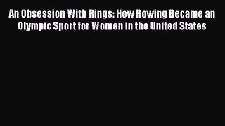 PDF An Obsession With Rings: How Rowing Became an Olympic Sport for Women in the United States