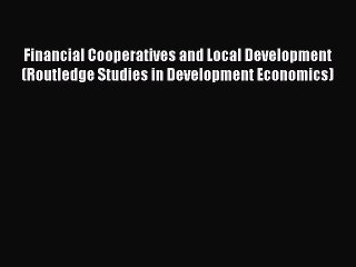[Read PDF] Financial Cooperatives and Local Development (Routledge Studies in Development Economics)