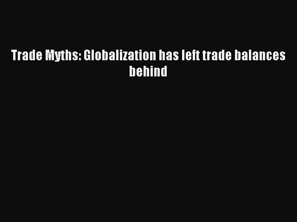 [Read PDF] Trade Myths: Globalization has left trade balances behind Download Free