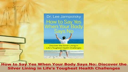 PDF  How to Say Yes When Your Body Says No Discover the Silver Lining in Lifes Toughest Free Books