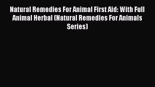 Read Natural Remedies For Animal First Aid: With Full Animal Herbal (Natural Remedies For Animals