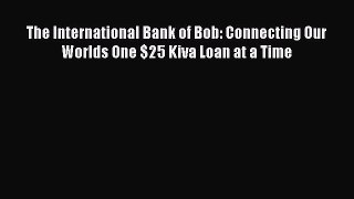 [Read book] The International Bank of Bob: Connecting Our Worlds One $25 Kiva Loan at a Time
