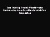 Read Turn Your Ship Around!: A Workbook for Implementing Intent-Based Leadership in Your Organization