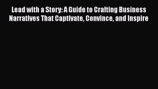 [Read book] Lead with a Story: A Guide to Crafting Business Narratives That Captivate Convince