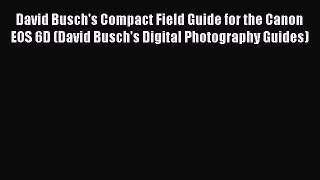 Read David Busch's Compact Field Guide for the Canon EOS 6D (David Busch's Digital Photography