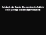 Read Building Better Brands: A Comprehensive Guide to Brand Strategy and Identity Development