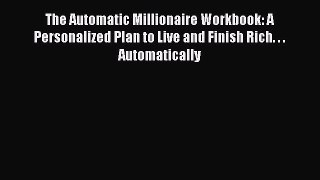 Read The Automatic Millionaire Workbook: A Personalized Plan to Live and Finish Rich. . . Automatically