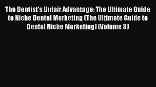 Read The Dentist's Unfair Advantage: The Ultimate Guide to Niche Dental Marketing (The Ultimate