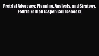 [Read book] Pretrial Advocacy: Planning Analysis and Strategy Fourth Edition (Aspen Coursebook)