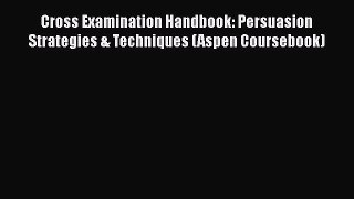 [Read book] Cross Examination Handbook: Persuasion Strategies & Techniques (Aspen Coursebook)