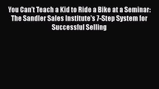 Download You Can't Teach a Kid to Ride a Bike at a Seminar: The Sandler Sales Institute's 7-Step