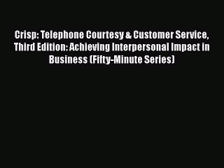 [Read book] Crisp: Telephone Courtesy & Customer Service Third Edition: Achieving Interpersonal