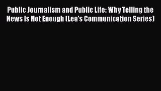 [Read book] Public Journalism and Public Life: Why Telling the News Is Not Enough (Lea's Communication