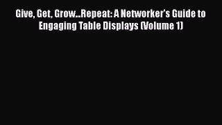 Download Give Get Grow...Repeat: A Networker's Guide to Engaging Table Displays (Volume 1)