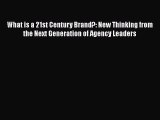 Download What is a 21st Century Brand?: New Thinking from the Next Generation of Agency Leaders