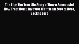 [Read PDF] The Flip: The True Life Story of How a Successful New Tract Home Investor Went from