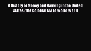 Read A History of Money and Banking in the United States: The Colonial Era to World War II