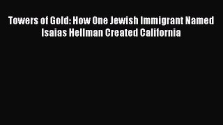Read Towers of Gold: How One Jewish Immigrant Named Isaias Hellman Created California Ebook
