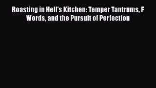 Read Roasting in Hell's Kitchen: Temper Tantrums F Words and the Pursuit of Perfection Ebook