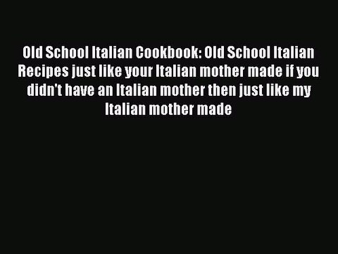 [Download PDF] Old School Italian Cookbook: Old School Italian Recipes just like your Italian