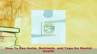Download  How To Use Herbs  Nutrients  and Yoga for Mental Health PDF Book Free