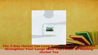 Download  The 7Day Herbal Tea Lung Detox Cleanse Heal and Strengthen Your Lungs With The Power Of PDF Book Free