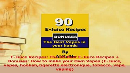 Download  EJuice Recipes The 90 Best EJuice Recipes  Bonuses How to make your Own Vapes Read Full Ebook