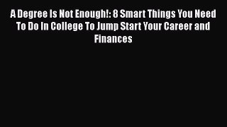 [Read book] A Degree Is Not Enough!: 8 Smart Things You Need To Do In College To Jump Start