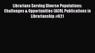 [Read book] Librarians Serving Diverse Populations: Challenges & Opportunities (ACRL Publications
