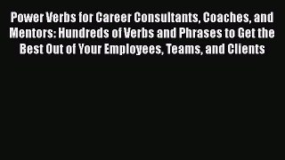 [Read book] Power Verbs for Career Consultants Coaches and Mentors: Hundreds of Verbs and Phrases