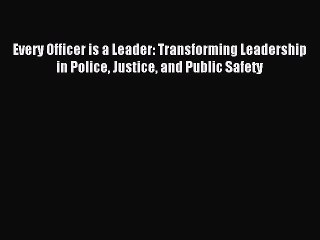 [Read book] Every Officer is a Leader: Transforming Leadership in Police Justice and Public