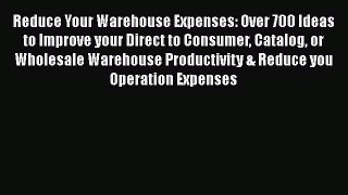 [Read book] Reduce Your Warehouse Expenses: Over 700 Ideas to Improve your Direct to Consumer