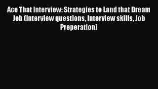 [Read book] Ace That Interview: Strategies to Land that Dream Job (Interview questions Interview