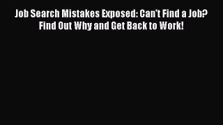 [Read book] Job Search Mistakes Exposed: Can't Find a Job? Find Out Why and Get Back to Work!