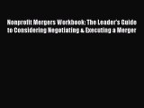 [Read book] Nonprofit Mergers Workbook: The Leader's Guide to Considering Negotiating & Executing