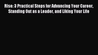 [Read book] Rise: 3 Practical Steps for Advancing Your Career Standing Out as a Leader and