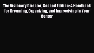 [Read book] The Visionary Director Second Edition: A Handbook for Dreaming Organizing and Improvising