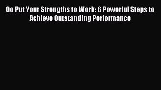 [Read book] Go Put Your Strengths to Work: 6 Powerful Steps to Achieve Outstanding Performance
